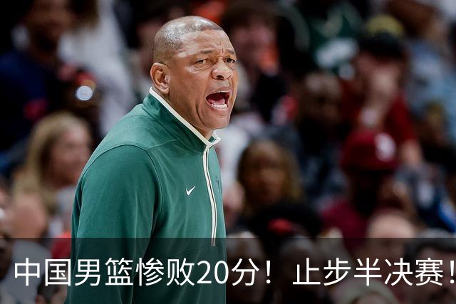 中国男篮惨败20分！止步半决赛！事实证明：中国男篮需要杨瀚森